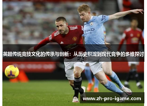 英超传统竞技文化的传承与创新：从历史积淀到现代竞争的多维探讨