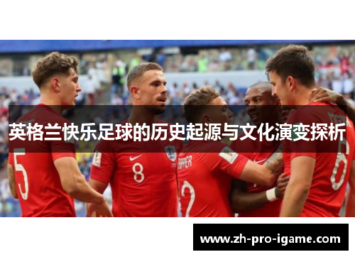 英格兰快乐足球的历史起源与文化演变探析