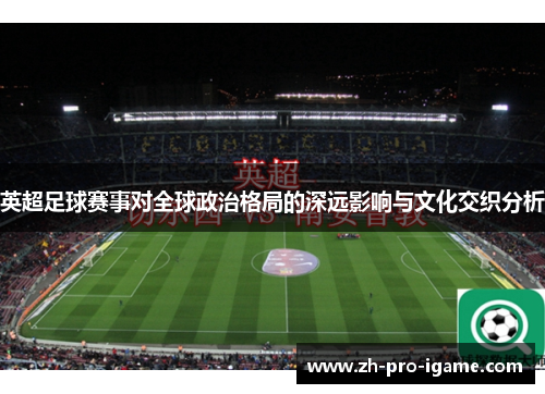 英超足球赛事对全球政治格局的深远影响与文化交织分析