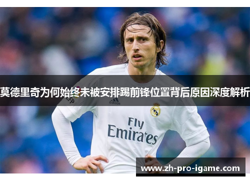 莫德里奇为何始终未被安排踢前锋位置背后原因深度解析