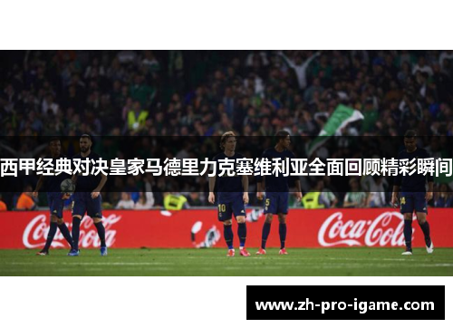 西甲经典对决皇家马德里力克塞维利亚全面回顾精彩瞬间