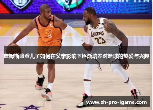 詹姆斯哈登儿子如何在父亲影响下逐渐培养对篮球的热爱与兴趣