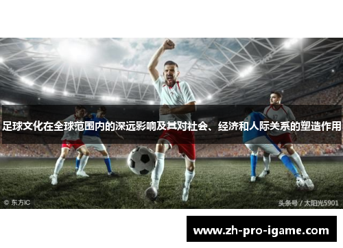 足球文化在全球范围内的深远影响及其对社会、经济和人际关系的塑造作用