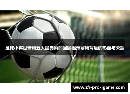 足球小将世青篇五大经典瞬间回顾揭示赛场背后的热血与荣耀