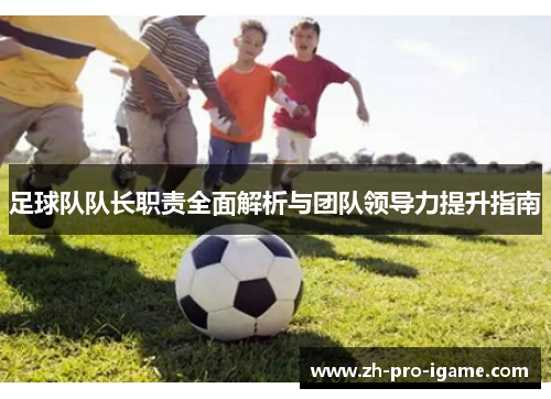 足球队队长职责全面解析与团队领导力提升指南
