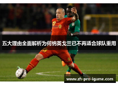 五大理由全面解析为何纳英戈兰已不再适合球队重用