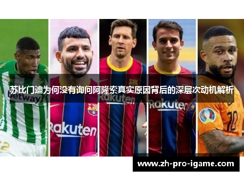 苏比门迪为何没有询问阿隆索真实原因背后的深层次动机解析