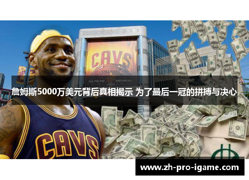 詹姆斯5000万美元背后真相揭示 为了最后一冠的拼搏与决心