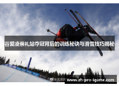 谷爱凌崇礼站夺冠背后的训练秘诀与滑雪技巧揭秘