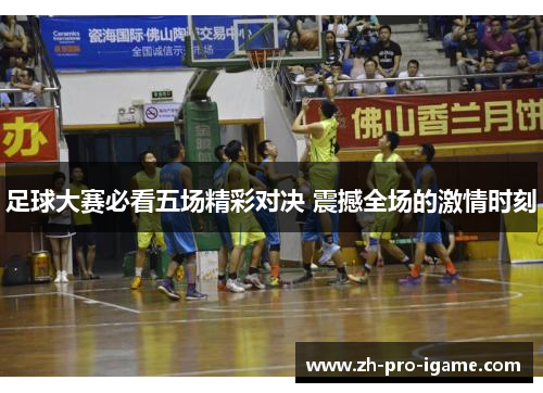 足球大赛必看五场精彩对决 震撼全场的激情时刻