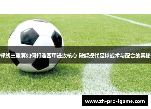 锋线三重奏如何打造西甲进攻核心 破解现代足球战术与配合的奥秘