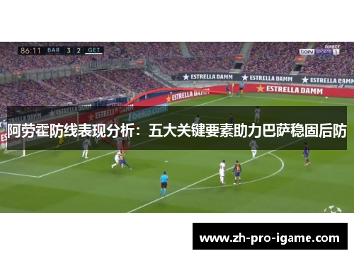 阿劳霍防线表现分析：五大关键要素助力巴萨稳固后防