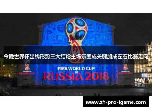 今晚世界杯出线形势三大结论主场氛围成关键加成左右比赛走向